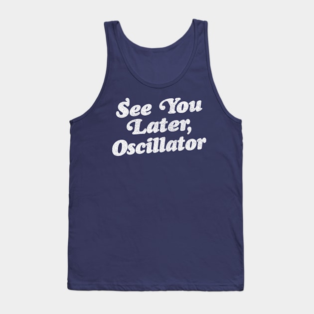 See You Later, Oscillator / Synth Fan Geek Design Tank Top by DankFutura